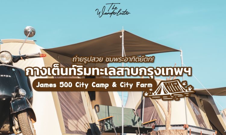 เอาใจสายแคมป์ปิ้ง กางเต็นท์ริมทะเลสาบกรุงเทพฯ James 500 City Camp & City Farm